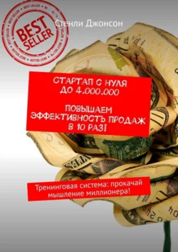 Стартап с нуля до 4 000 000. Повышаем эффективность продаж в 10 раз! Тренинговая система: прокачай мышление миллионера! - Стенли Джонсон