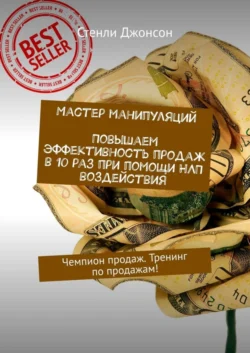 Мастер манипуляций. Повышаем эффективность продаж в 10 раз при помощи НЛП воздействия. Чемпион продаж. Тренинг по продажам! - Стенли Джонсон