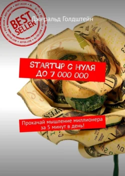 StartUp с нуля до 7 000 000. Прокачай мышление миллионера за 5 минут в день! - Джеральд Голдштейн