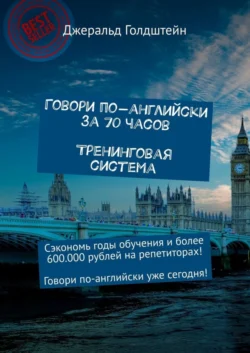 Говори по-английски за 70 часов. Тренинговая система. Сэкономь годы обучения и более 600 000 рублей на репетиторах! Говори по-английски уже сегодня! - Джеральд Голдштейн