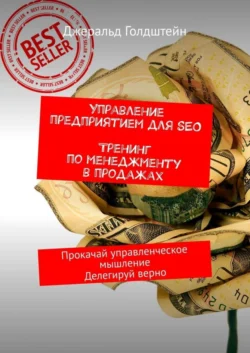 Управление предприятием для SEO. Тренинг по менеджменту в продажах. Прокачай управленческое мышление. Делегируй верно - Джеральд Голдштейн