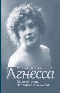 Агнесса. Исповедь жены сталинского чекиста - Мира Яковенко