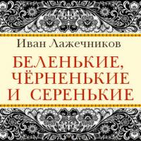 Беленькие, черненькие и серенькие, Hörbuch Ивана Ивановича Лажечникова. ISDN42380383