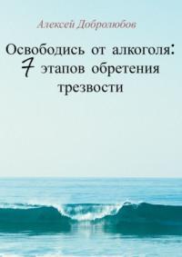 Освободись от алкоголя: 7 этапов обретения трезвости, audiobook Алексея Добролюбова. ISDN42388596