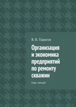 Организация и экономика предприятий по ремонту скважин. Курс лекций - В. Тарасов