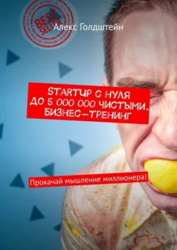 StartUp с нуля до 5 000 000 чистыми. Бизнес-тренинг. Прокачай мышление миллионера! - Алекс Голдштейн