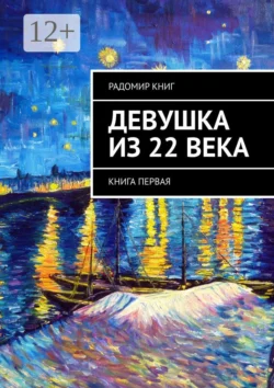 Девушка из 22 века. Книга первая - Радомир Книг