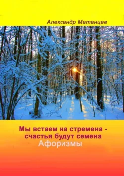 Мы встаем на стремена – счастья будут семена. Афоризмы - Александр Матанцев