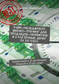 Тайм-менеджмент. Бизнес-тренинг для продавцов-чемпионов: В 5 раз больше денег за 24 часа. Зарабатывай в 10 раз больше! Отдыхай в 10 раз чаще! - Джеймс Джонсон