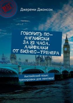 Говорить по-английски за 82 часа. Лайфхаки от бизнес-тренера. Английский язык: тренировки для лентяев! - Джереми Джонсон