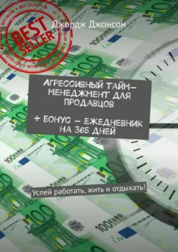 Агрессивный тайм-менеджмент для продавцов + бонус – ежедневник на 365 дней. Успей работать, жить и отдыхать! - Джордж Джонсон