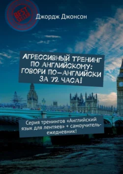 Агрессивный тренинг по английскому: говори по-английски за 72 часа! Серия тренингов «Английский язык для лентяев» + самоучитель-ежедневник! - Джордж Джонсон