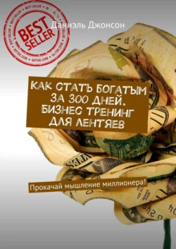 Как стать богатым за 300 дней. Бизнес-тренинг для лентяев. Прокачай мышление миллионера! - Даниэль Джонсон