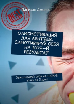 Самомотивация для лентяев. Замотивируй себя на 100%-й результат. Замотивируй себя на 100%-й успех за 3 дня! - Даниэль Джонсон