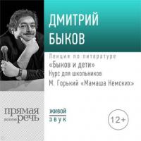 Лекция «Быков и дети. М. Горький „Мамаша Кемских“», аудиокнига Дмитрия Быкова. ISDN42393388