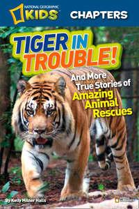 National Geographic Kids Chapters: Tiger in Trouble!: and More True Stories of Amazing Animal Rescues - Kelly Halls