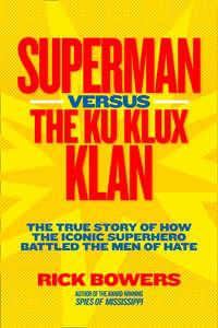 Superman versus the Ku Klux Klan: The True Story of How the Iconic Superhero Battled the Men of Hate - Richard Bowers
