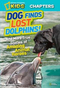 National Geographic Kids Chapters: Dog Finds Lost Dolphins: And More True Stories of Amazing Animal Heroes - Elizabeth Carney