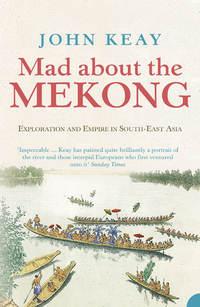 Mad About the Mekong: Exploration and Empire in South East Asia - John Keay