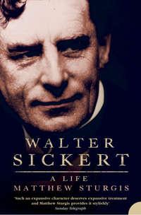 Walter Sickert: A Life - Matthew Sturgis