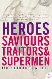 Heroes: Saviours, Traitors and Supermen - Lucy Hughes-Hallett
