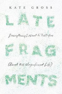 Late Fragments: Everything I Want to Tell You, Kate  Gross audiobook. ISDN42411478
