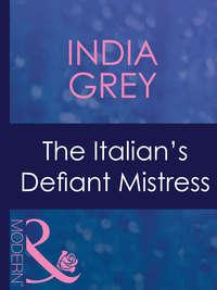 The Italian′s Defiant Mistress - India Grey