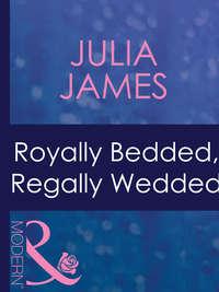 Royally Bedded, Regally Wedded - Julia James