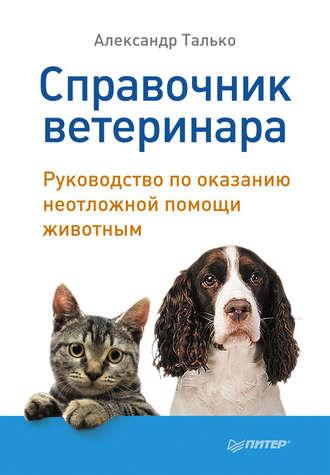 Справочник ветеринара. Руководство по оказанию неотложной помощи животным - Александр Талько