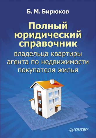 Полный юридический справочник владельца квартиры, агента по недвижимости, покупателя жилья - Борис Бирюков