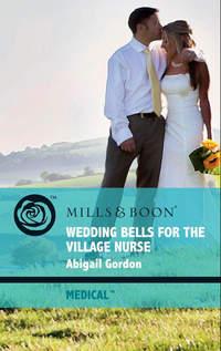 Wedding Bells For The Village Nurse - Abigail Gordon