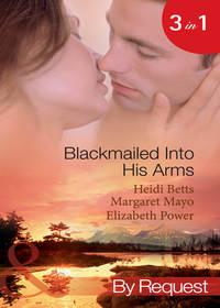 Blackmailed Into His Arms: Blackmailed into Bed / The Billionaire′s Blackmail Bargain / Blackmailed For Her Baby - Margaret Mayo
