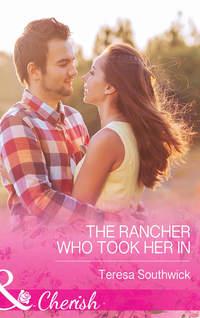 The Rancher Who Took Her In - Teresa Southwick