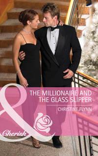 The Millionaire And The Glass Slipper - Christine Flynn