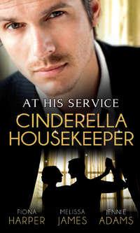 At His Service: Cinderella Housekeeper: Housekeeper′s Happy-Ever-After / His Housekeeper Bride / What′s a Housekeeper To Do? - Fiona Harper