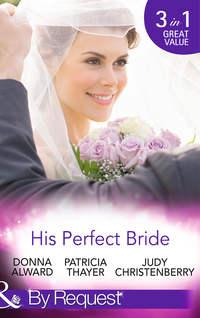 His Perfect Bride: Hired by the Cowboy / Wedding Bells at Wandering Creek / Coming Home to the Cattleman - Judy Christenberry