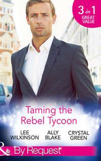 Taming the Rebel Tycoon: Wife by Approval / Dating the Rebel Tycoon / The Playboy Takes a Wife - Элли Блейк