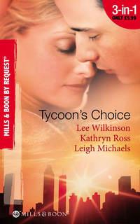 Tycoon′s Choice: Kept by the Tycoon / Taken by the Tycoon / The Tycoon′s Proposal