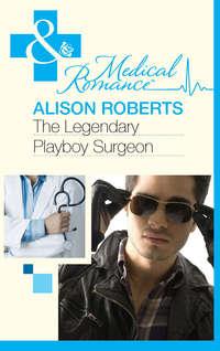 The Legendary Playboy Surgeon - Alison Roberts
