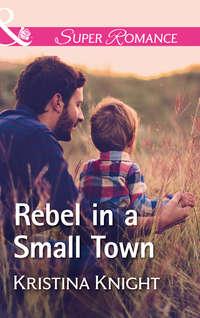 Rebel In A Small Town - Kristina Knight