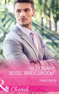 Billionaire, Boss...Bridegroom? - Kate Hardy