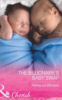 The Billionaire′s Baby Swap - Rebecca Winters