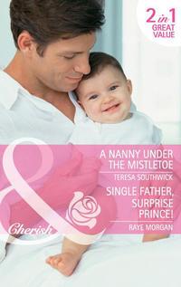 A Nanny Under the Mistletoe: A Nanny Under the Mistletoe / Single Father, Surprise Prince! - Teresa Southwick