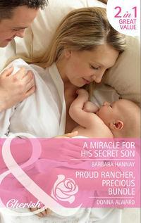 A Miracle for His Secret Son / Proud Rancher, Precious Bundle: A Miracle for His Secret Son / Proud Rancher, Precious Bundle - Barbara Hannay