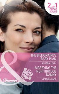 The Billionaire′s Baby Plan / Marrying the Northbridge Nanny: The Billionaire′s Baby Plan - Allison Leigh