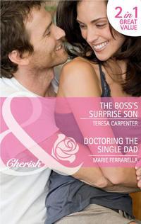 The Boss′s Surprise Son / Doctoring the Single Dad: The Boss′s Surprise Son / Doctoring the Single Dad - Marie Ferrarella