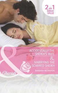 Accidentally the Sheikhs Wife / Marrying the Scarred Sheikh: Accidentally the Sheikhs Wife - Barbara McMahon