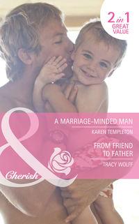 A Marriage-Minded Man / From Friend to Father: A Marriage-Minded Man / From Friend to Father - Karen Templeton