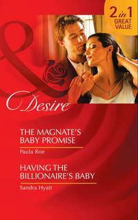 The Magnate’s Baby Promise / Having the Billionaire′s Baby: The Magnate’s Baby Promise / Having the Billionaire′s Baby - Sandra Hyatt