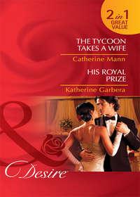 The Tycoon Takes a Wife / His Royal Prize: The Tycoon Takes a Wife / His Royal Prize, Katherine Garbera аудиокнига. ISDN42451539